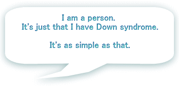 I am a person.  It's just that I have Down syndrome.   It's as simple as that.   